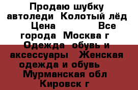 Продаю шубку автоледи. Колотый лёд.  › Цена ­ 28 000 - Все города, Москва г. Одежда, обувь и аксессуары » Женская одежда и обувь   . Мурманская обл.,Кировск г.